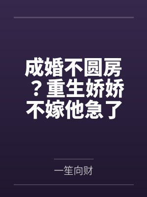 成婚不圆房?重生娇娇不嫁他急了 成婚不圆房?重生娇娇不嫁他急了