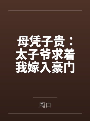 母凭子贵:太子爷求着我嫁入豪门 母凭子贵:太子爷求着我嫁入豪门