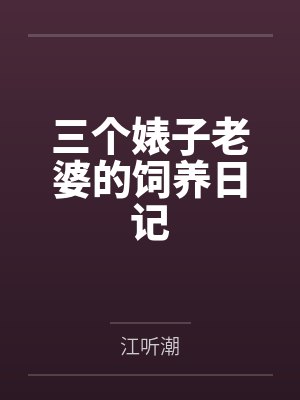 三个婊子老婆的饲养日记全文免费阅读 三个婊子老婆的饲养日记全文免费阅读