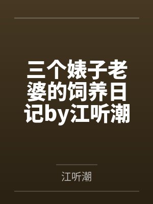 三个婊子老婆的饲养日记by江听潮笔趣阁无弹窗