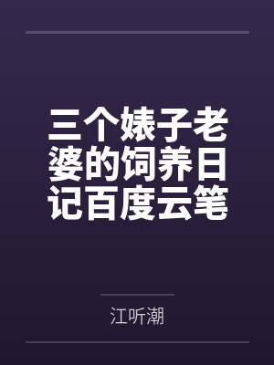 三个婊子老婆的饲养日记百度云笔趣阁