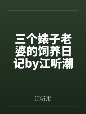 三个婊子老婆的饲养日记by江听潮未删减版
