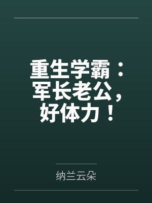 重生学霸:军长老公,好体力! 重生学霸:军长老公,好体力!