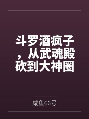 斗罗酒疯子,从武魂殿砍到大神圈 斗罗酒疯子,从武魂殿砍到大神圈