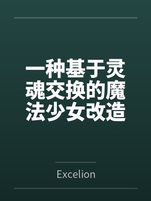 一种基于灵魂交换的魔法少女改造方式全文免费阅读 一种基于灵魂交换的魔法少女改造方式全文免费阅读