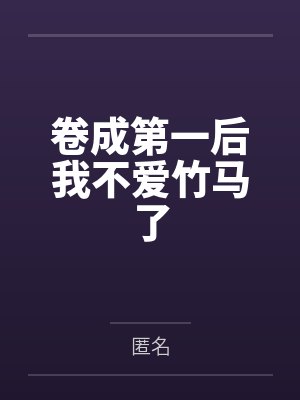 卷成第一后我不爱竹马了 卷成第一后我不爱竹马了