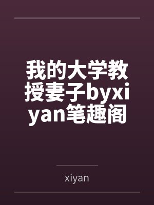 我的大学教授妻子byxiyan笔趣阁无弹窗