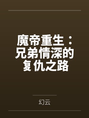 魔帝重生:兄弟情深的复仇之路 魔帝重生:兄弟情深的复仇之路