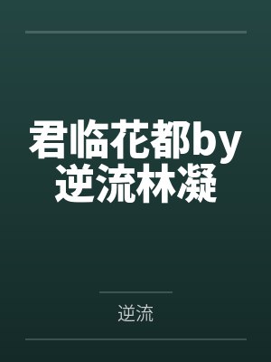 君临花都by逆流林凝 君临花都by逆流林凝