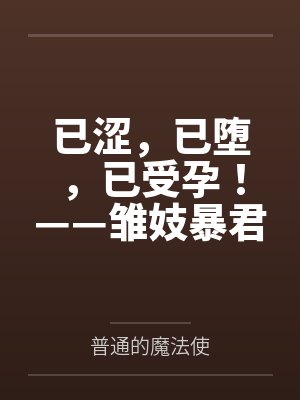 已涩,已堕,已受孕!——雏妓暴君刻律德菈的幼犬调教!by普通的魔法使 已涩,已堕,已受孕!——雏妓暴君刻律德菈的幼犬调教!by普通的魔法使