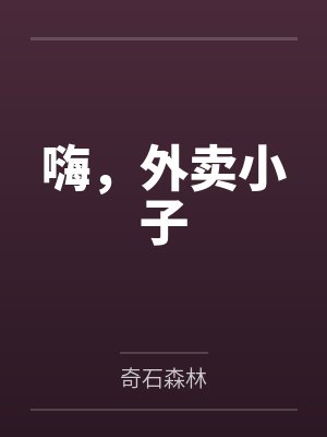 嗨,外卖小子by奇石森林未删减版 嗨,外卖小子by奇石森林未删减版