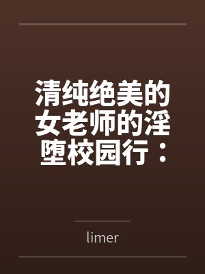 清纯绝美的女老师的淫堕校园行:被大鸡巴学生,猥琐老师,甚至混混流氓当作免费bylimer笔趣阁无弹窗 清纯绝美的女老师的淫堕校园行:被大鸡巴学生,猥琐老师,甚至混混流氓当作免费bylimer笔趣阁无弹窗