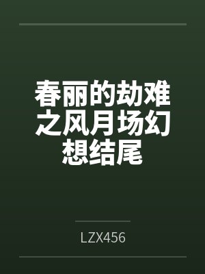 春丽的劫难之风月场幻想结尾byLZX456笔趣阁无弹窗 春丽的劫难之风月场幻想结尾byLZX456笔趣阁无弹窗