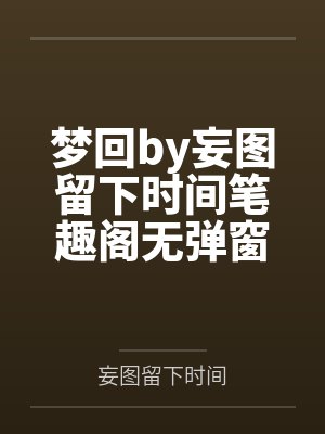梦回by妄图留下时间笔趣阁无弹窗