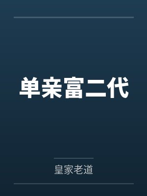 单亲富二代全文免费阅读 单亲富二代全文免费阅读