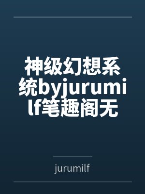 神级幻想系统byjurumilf笔趣阁无弹窗