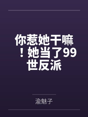 你惹她干嘛!她当了99世反派 你惹她干嘛!她当了99世反派
