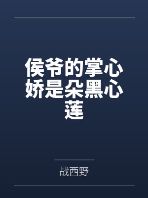 侯爷的掌心娇是朵黑莲花全文免费无弹窗笔趣阁 侯爷的掌心娇是朵黑莲花全文免费无弹窗笔趣阁