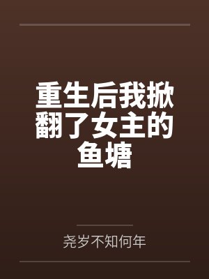重生后我掀翻了女主的鱼塘 重生后我掀翻了女主的鱼塘