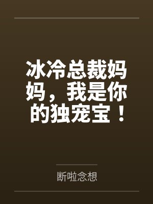 冰冷总裁妈妈,我是你的独宠宝! 冰冷总裁妈妈,我是你的独宠宝!