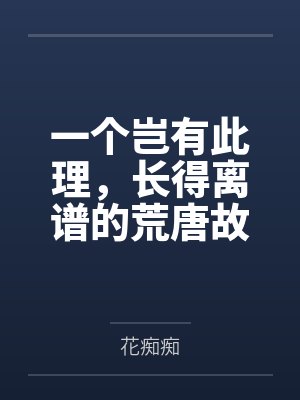 一个岂有此理,长得离谱的荒唐故事 一个岂有此理,长得离谱的荒唐故事