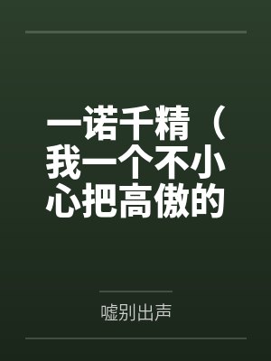 一诺千精(我一个不小心把高傲的母亲变成了拾荒少年的肉便器)by嘘别出声 一诺千精(我一个不小心把高傲的母亲变成了拾荒少年的肉便器)by嘘别出声