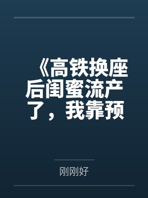 《高铁换座后闺蜜流产了，我靠预言手撕心机女》