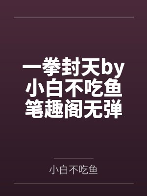 一拳封天by小白不吃鱼笔趣阁无弹窗