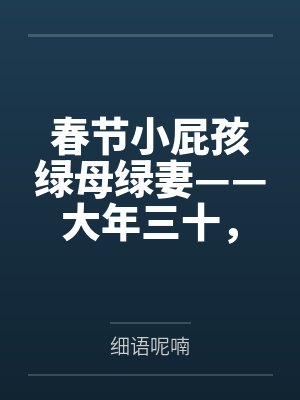 春节小屁孩绿母绿妻——大年三十,来我家拜年的熊孩子侄子把我慈祥温柔的爆乳妈妈、温柔的肥臀老婆都打桩成 春节小屁孩绿母绿妻——大年三十,来我家拜年的熊孩子侄子把我慈祥温柔的爆乳妈妈、温柔的肥臀老婆都打桩成