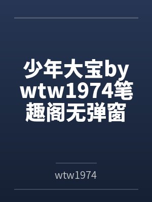 少年大宝bywtw1974笔趣阁无弹窗