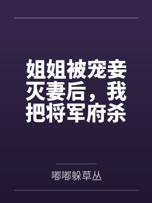 姐姐被宠妾灭妻后,我把将军府杀穿了 姐姐被宠妾灭妻后,我把将军府杀穿了