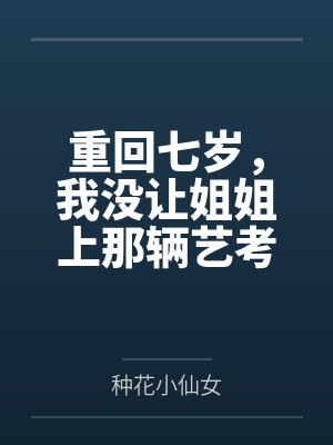 重回七岁,我没让姐姐上那辆艺考大巴 重回七岁,我没让姐姐上那辆艺考大巴