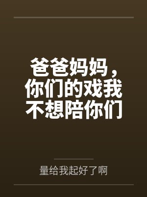 爸爸妈妈,你们的戏我不想陪你们演了 爸爸妈妈,你们的戏我不想陪你们演了