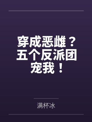 穿成恶雌?五个反派团宠我! 穿成恶雌?五个反派团宠我!
