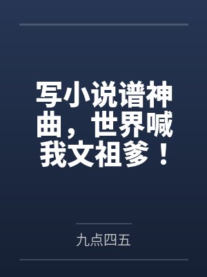写小说谱神曲,世界喊我文祖爹! 写小说谱神曲,世界喊我文祖爹!