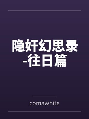 隐奸幻思录-往日篇bycomawhite 隐奸幻思录-往日篇bycomawhite