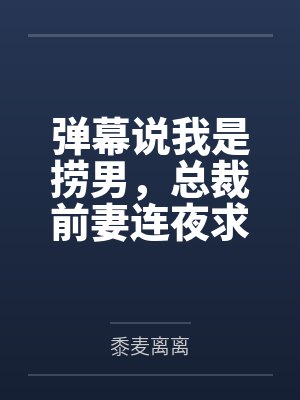 弹幕说我是捞男，总裁前妻连夜求复婚