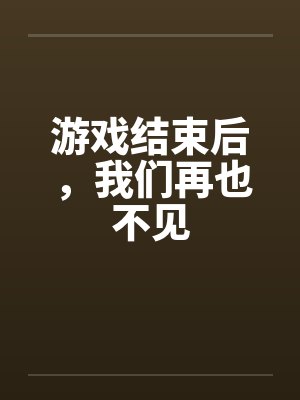 游戏结束后,我们再也不见 游戏结束后,我们再也不见