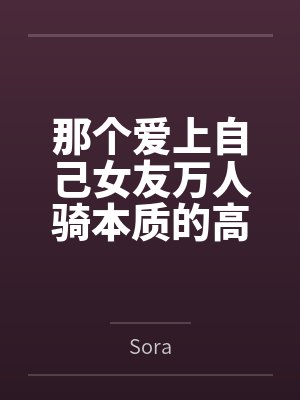 那个爱上自己女友万人骑本质的高中生 那个爱上自己女友万人骑本质的高中生
