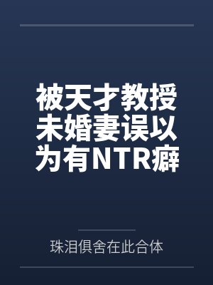 被天才教授未婚妻误以为有NTR癖好后,她居然要去主动找上欺负我的胖子by珠泪俱舍在此合体笔趣阁无弹窗 被天才教授未婚妻误以为有NTR癖好后,她居然要去主动找上欺负我的胖子by珠泪俱舍在此合体笔趣阁无弹窗