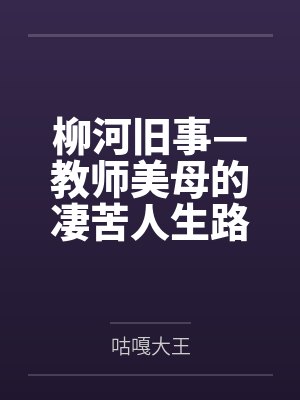 柳河旧事—教师美母的凄苦人生路笔趣阁无弹窗 柳河旧事—教师美母的凄苦人生路笔趣阁无弹窗