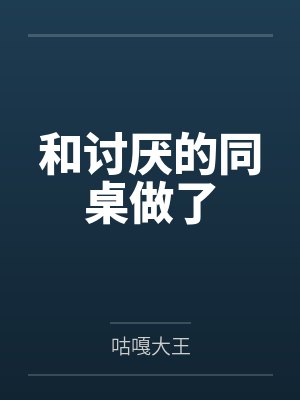 和讨厌的同桌做了 和讨厌的同桌做了