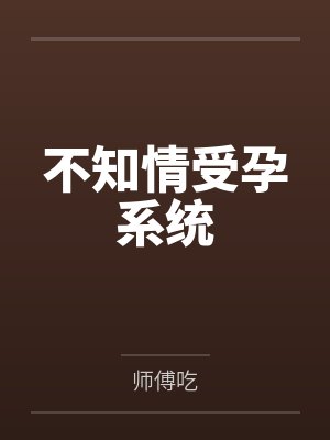 不知情受孕系统全文免费阅读 不知情受孕系统全文免费阅读