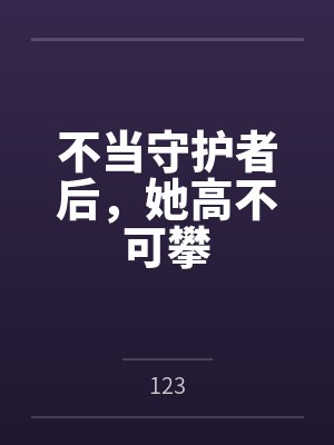 不当守护者后,她高不可攀 不当守护者后,她高不可攀