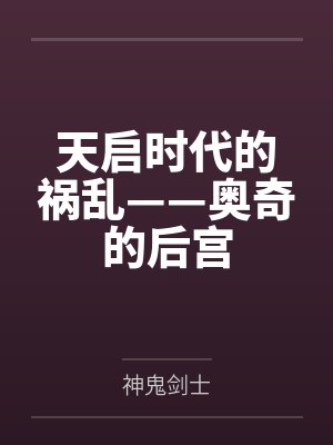 天启时代的祸乱——奥奇的后宫笔趣阁无弹窗 天启时代的祸乱——奥奇的后宫笔趣阁无弹窗