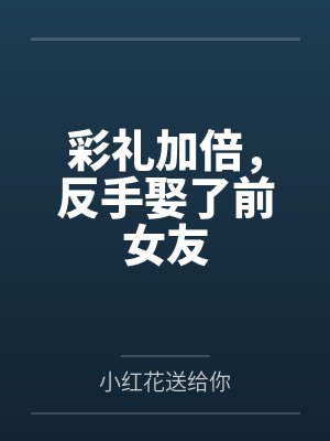 彩礼加倍,反手娶了前女友 彩礼加倍,反手娶了前女友