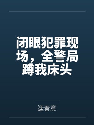 闭眼犯罪现场,全警局蹲我床头 闭眼犯罪现场,全警局蹲我床头