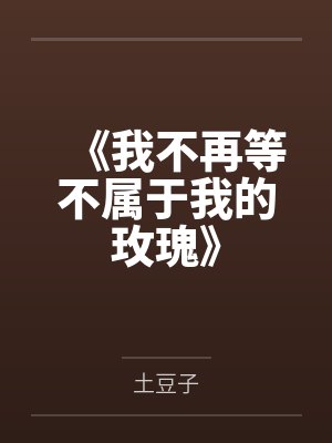 《我不再等不属于我的玫瑰》 《我不再等不属于我的玫瑰》