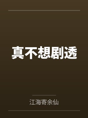 真不想剧透by江海寄余仙 真不想剧透by江海寄余仙