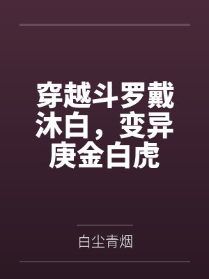 穿越斗罗戴沐白,变异庚金白虎 穿越斗罗戴沐白,变异庚金白虎